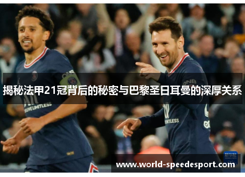 揭秘法甲21冠背后的秘密与巴黎圣日耳曼的深厚关系 揭秘法甲21冠背后的秘密与巴黎圣日耳曼的深厚关系