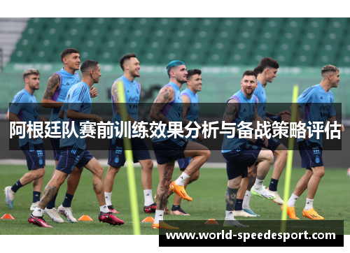 阿根廷队赛前训练效果分析与备战策略评估 阿根廷队赛前训练效果分析与备战策略评估