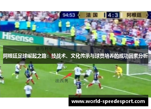 阿根廷足球崛起之路:技战术、文化传承与球员培养的成功因素分析 阿根廷足球崛起之路:技战术、文化传承与球员培养的成功因素分析