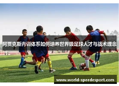 阿贾克斯青训体系如何培养世界级足球人才与战术理念 阿贾克斯青训体系如何培养世界级足球人才与战术理念
