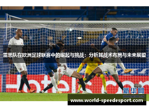 雷恩队在欧洲足球联赛中的崛起与挑战：分析其战术布局与未来展望