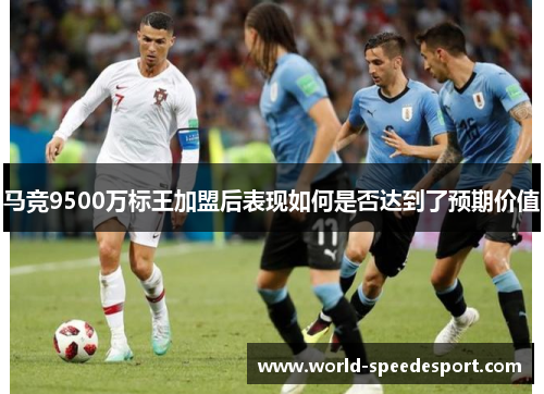 马竞9500万标王加盟后表现如何是否达到了预期价值 马竞9500万标王加盟后表现如何是否达到了预期价值