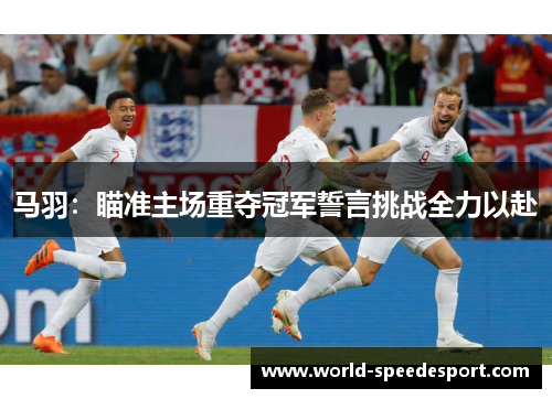 马羽：瞄准主场重夺冠军誓言挑战全力以赴