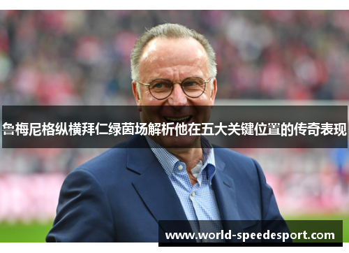 鲁梅尼格纵横拜仁绿茵场解析他在五大关键位置的传奇表现