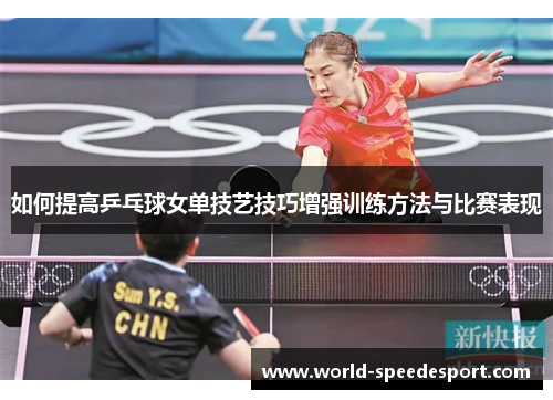 如何提高乒乓球女单技艺技巧增强训练方法与比赛表现 如何提高乒乓球女单技艺技巧增强训练方法与比赛表现