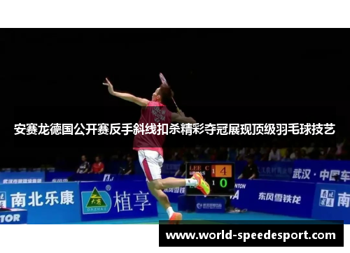 安赛龙德国公开赛反手斜线扣杀精彩夺冠展现顶级羽毛球技艺